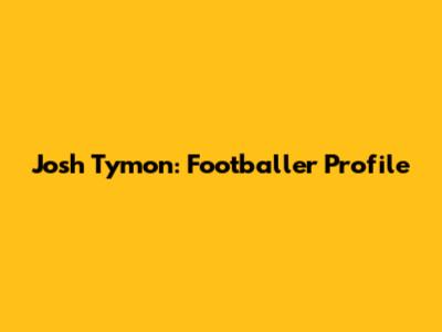 Josh Tymon: Footballer Profile