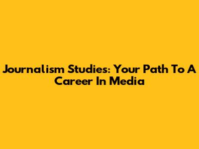 Journalism Studies: Your Path To A Career In Media