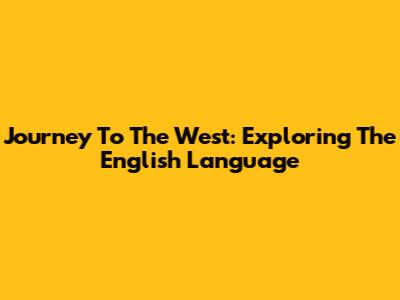 Journey To The West: Exploring The English Language