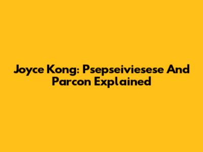 Joyce Kong: Psepseiviesese And Parcon Explained