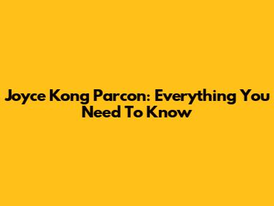 Joyce Kong Parcon: Everything You Need To Know