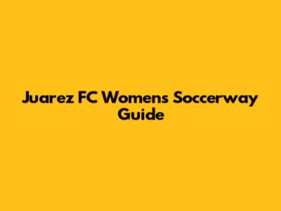 Juarez FC Women's Soccerway Guide