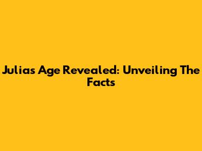 Julia's Age Revealed: Unveiling The Facts