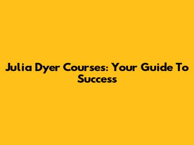 Julia Dyer Courses: Your Guide To Success