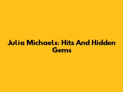 Julia Michaels: Hits And Hidden Gems