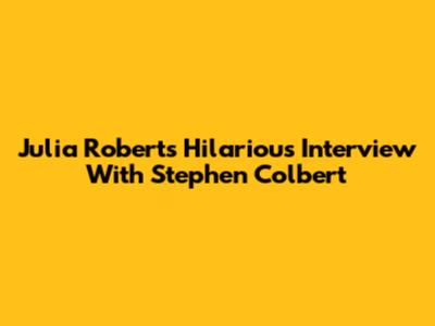 Julia Roberts' Hilarious Interview With Stephen Colbert