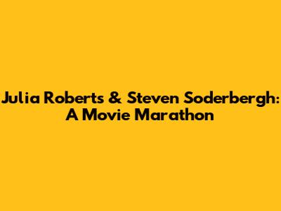 Julia Roberts & Steven Soderbergh: A Movie Marathon
