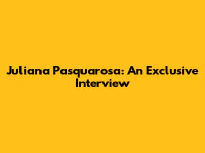 Juliana Pasquarosa: An Exclusive Interview