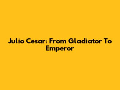 Julio Cesar: From Gladiator To Emperor