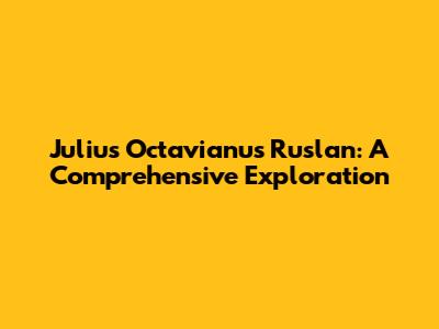 Julius Octavianus Ruslan: A Comprehensive Exploration