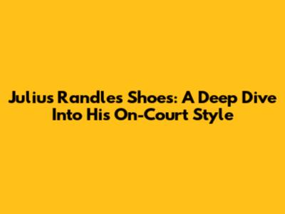 Julius Randle's Shoes: A Deep Dive Into His On-Court Style