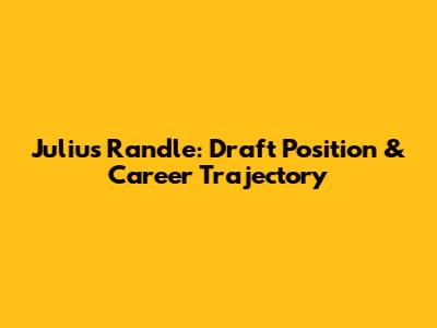 Julius Randle: Draft Position & Career Trajectory