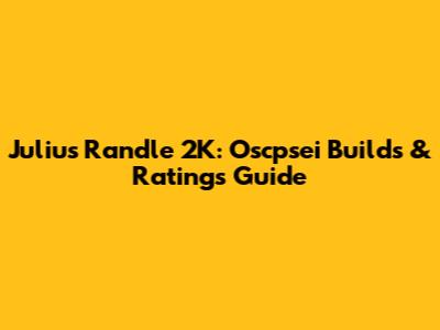Julius Randle 2K: Oscpsei Builds & Ratings Guide