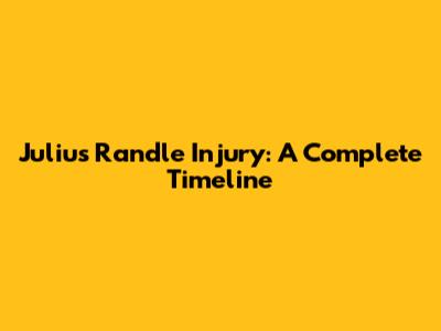 Julius Randle Injury: A Complete Timeline