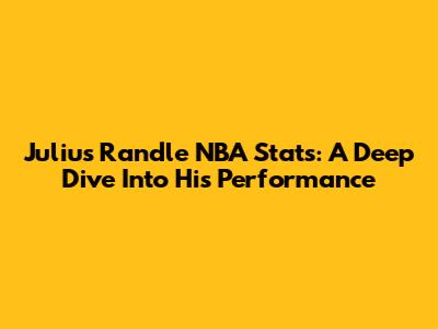 Julius Randle NBA Stats: A Deep Dive Into His Performance