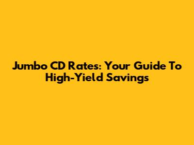 Jumbo CD Rates: Your Guide To High-Yield Savings