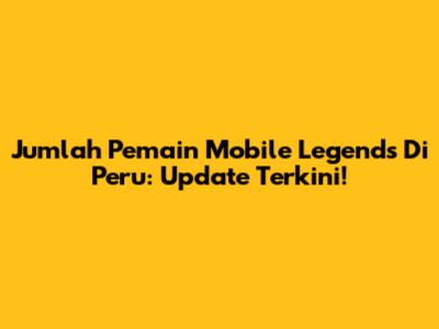 Jumlah Pemain Mobile Legends Di Peru: Update Terkini!