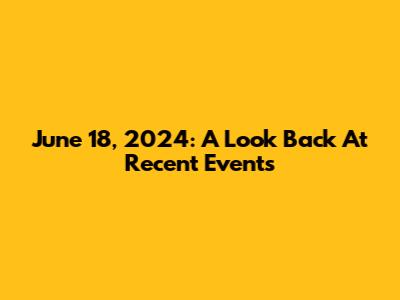 June 18, 2024: A Look Back At Recent Events