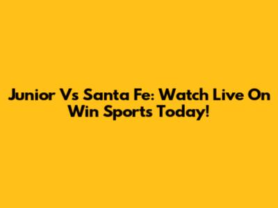 Junior Vs Santa Fe: Watch Live On Win Sports Today!