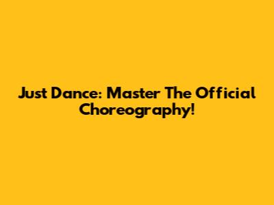 Just Dance: Master The Official Choreography!