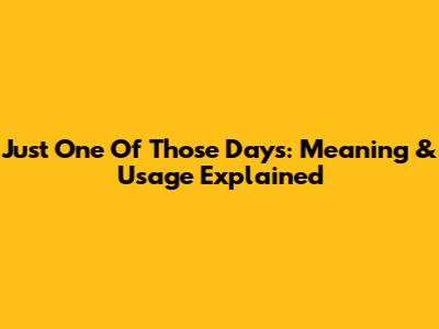 Just One Of Those Days: Meaning & Usage Explained