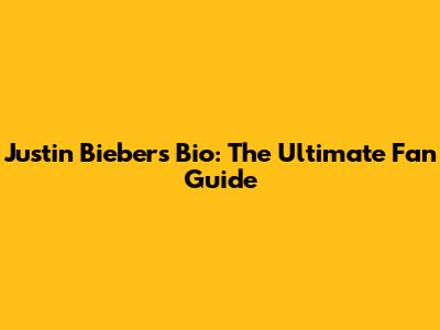 Justin Bieber's Bio: The Ultimate Fan Guide
