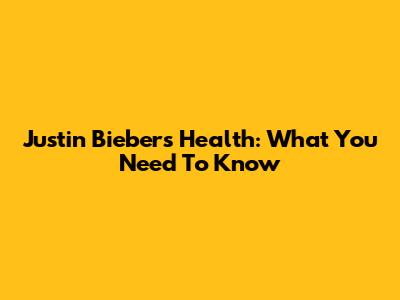 Justin Bieber's Health: What You Need To Know