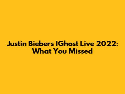 Justin Bieber's IGhost Live 2022: What You Missed