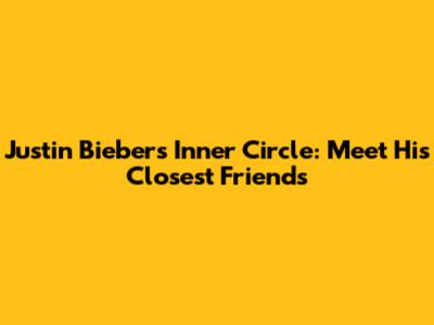 Justin Bieber's Inner Circle: Meet His Closest Friends
