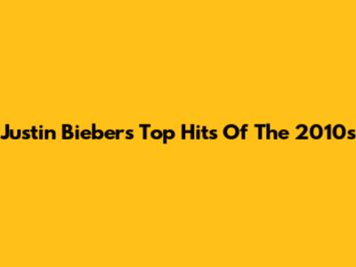 Justin Bieber's Top Hits Of The 2010s
