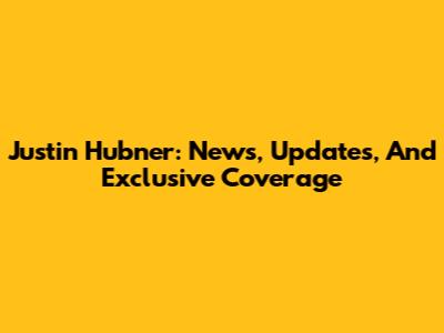Justin Hubner: News, Updates, And Exclusive Coverage