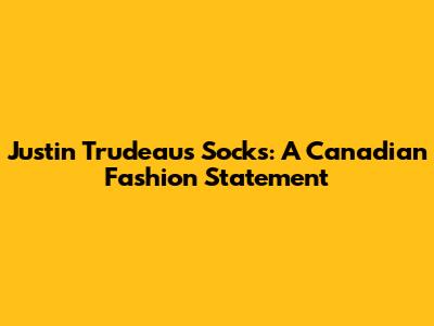 Justin Trudeau's Socks: A Canadian Fashion Statement