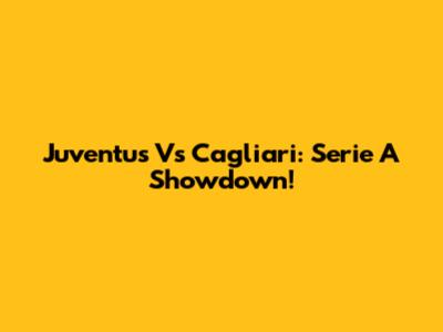Juventus Vs Cagliari: Serie A Showdown!