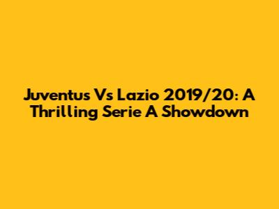 Juventus Vs Lazio 2019/20: A Thrilling Serie A Showdown