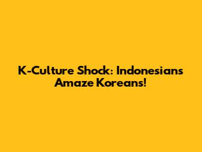 K-Culture Shock: Indonesians Amaze Koreans!