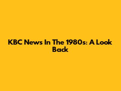 KBC News In The 1980s: A Look Back