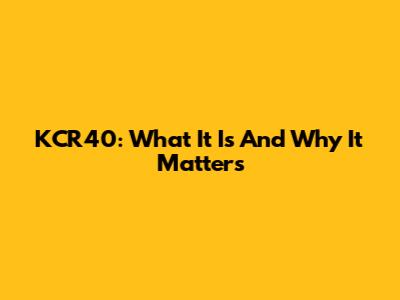 KCR40: What It Is And Why It Matters