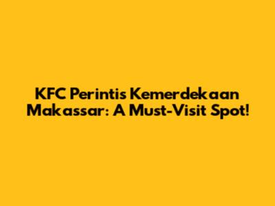 KFC Perintis Kemerdekaan Makassar: A Must-Visit Spot!
