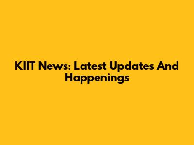 KIIT News: Latest Updates And Happenings