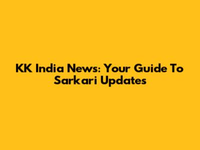 KK India News: Your Guide To Sarkari Updates