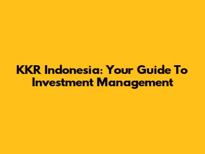 KKR Indonesia: Your Guide To Investment Management