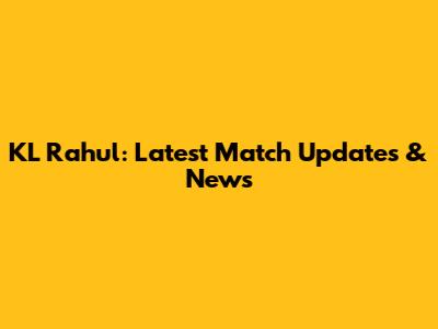 KL Rahul: Latest Match Updates & News