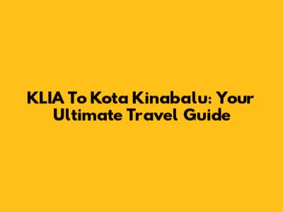 KLIA To Kota Kinabalu: Your Ultimate Travel Guide