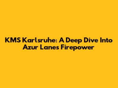 KMS Karlsruhe: A Deep Dive Into Azur Lane's Firepower