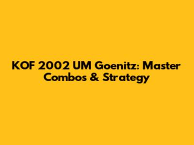 KOF 2002 UM Goenitz: Master Combos & Strategy