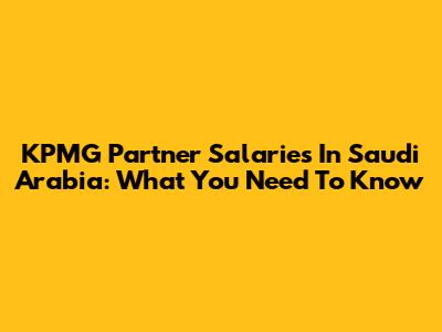 KPMG Partner Salaries In Saudi Arabia: What You Need To Know