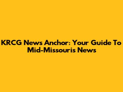 KRCG News Anchor: Your Guide To Mid-Missouri's News