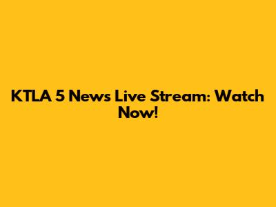 KTLA 5 News Live Stream: Watch Now!