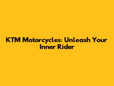 KTM Motorcycles: Unleash Your Inner Rider