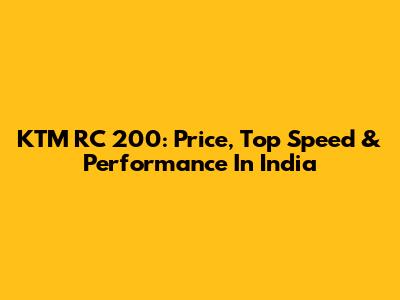 KTM RC 200: Price, Top Speed & Performance In India